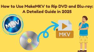 How to Use MakeMKV to Rip DVD and Blu-ray: A Detailed Guide in 2025